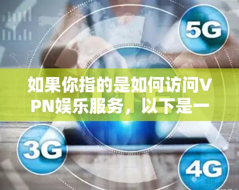 如果你指的是如何访问VPN娱乐服务,以下是一些基本步骤和注意事项