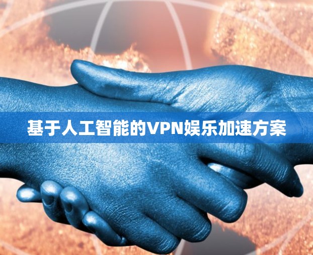 基于人工智能的VPN娱乐加速方案