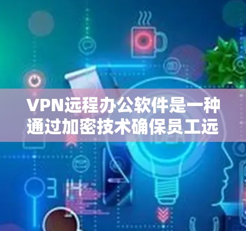 VPN远程办公软件是一种通过加密技术确保员工远程数据安全的工具,帮助员工在远程环境中高效协作。以下是详细介绍