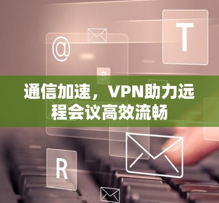 通信加速,VPN助力远程会议高效流畅