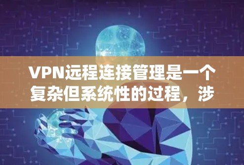 VPN远程连接管理是一个复杂但系统性的过程,涉及多个步骤和技能。以下是一步步的指南,帮助你更好地理解和管理VPN远程连接