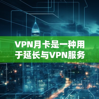 VPN月卡是一种用于延长与VPN服务器联系时间的工具,通常用于在线游戏、视频会议等高负载任务中。以下是关于VPN月卡的详细介绍