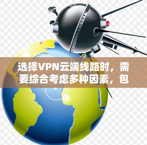 选择VPN云端线路时,需要综合考虑多种因素,包括VPN类型、线路选择、价格、稳定性和安全性等。以下是详细的建议