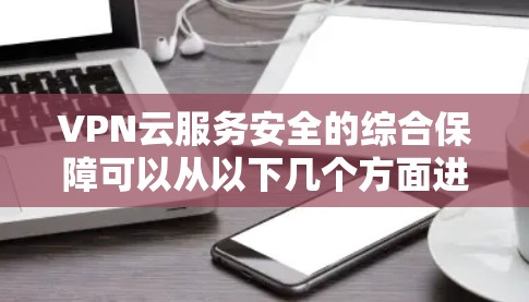 VPN云服务安全的综合保障可以从以下几个方面进行考虑