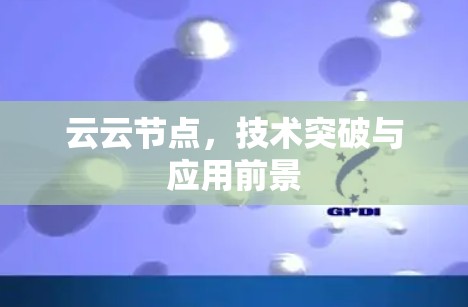 云云节点,技术突破与应用前景