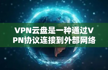 VPN云盘是一种通过VPN协议连接到外部网络来访问内部服务器或文档的虚拟云存储服务。以下是关于VPN云盘访问的一些关键点和注意事项