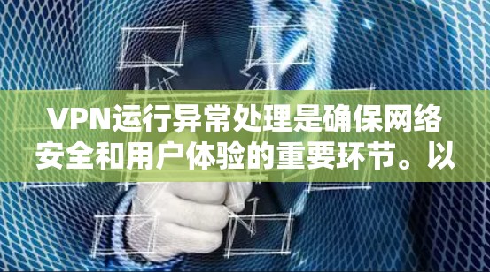 VPN运行异常处理是确保网络安全和用户体验的重要环节。以下是一些常见的异常处理方法,适用于VPN连接异常、登录失败或其他网络问题