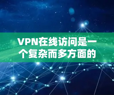 VPN在线访问是一个复杂而多方面的主题,涉及多个领域和细节。以下是对 VPN 的全面概述