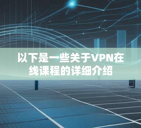以下是一些关于VPN在线课程的详细介绍