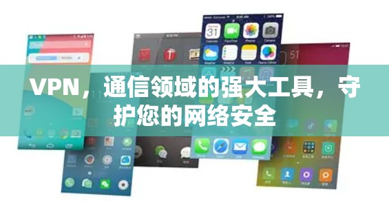 VPN,通信领域的强大工具,守护您的网络安全