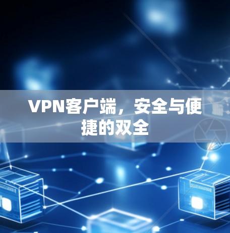 VPN客户端,安全与便捷的双全