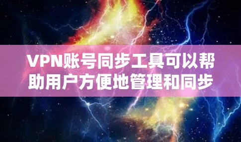 VPN账号同步工具可以帮助用户方便地管理和同步多个VPN账号,确保账号的安全性。以下是一些适合VPN账号同步的工具推荐