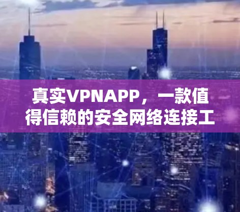 真实VPNAPP，一款值得信赖的安全网络连接工具