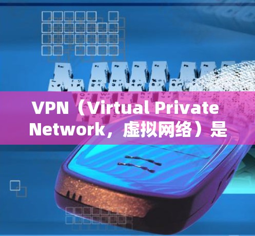 VPN（Virtual Private Network，虚拟网络）是通过网络技术为用户提供VPN服务的技术，用于保护数据和信息安全。以下是几种常见的VPN软件推荐