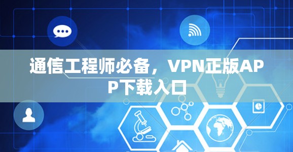 通信工程师必备，VPN正版APP下载入口