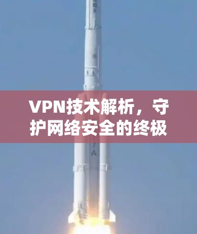 VPN技术解析，守护网络安全的终极指南