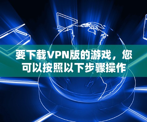 要下载VPN版的游戏，您可以按照以下步骤操作