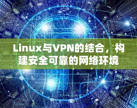 Linux与VPN的结合，构建安全可靠的网络环境