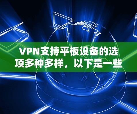 VPN支持平板设备的选项多种多样,以下是一些常见的选择 VPN支持平板设备的选项多种多样,以下是一些常见的选择