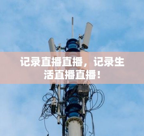 记录直播直播，记录生活直播直播！