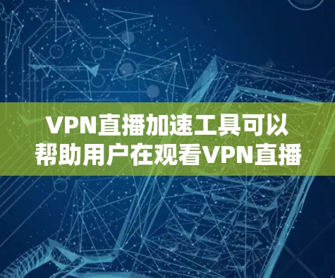 VPN直播加速工具可以帮助用户在观看VPN直播时,提升观看速度。以下是一些常见的VPN加速工具,供您参考 VPN直播加速工具可以帮助用户在观看VPN直播时,提升观看速度。以下是一些常见的VPN加速工具,供您参考