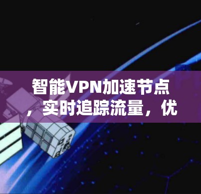 智能VPN加速节点,实时追踪流量,优化用户体验 智能VPN加速节点,实时追踪流量,优化用户体验