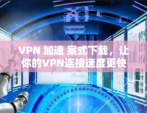 VPN 加速 案式下载，让你的VPN连接速度更快