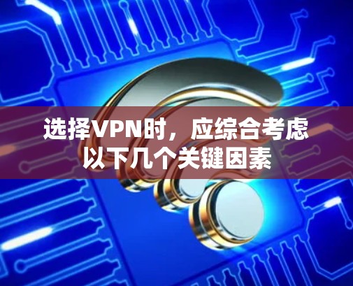 选择VPN时，应综合考虑以下几个关键因素
