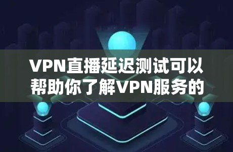 VPN直播延迟测试可以帮助你了解VPN服务的稳定性，以及延迟是否是正常现象。以下是一些常见VPN延迟测试的方法和步骤