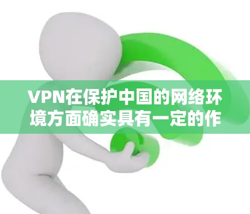 VPN在保护中国的网络环境方面确实具有一定的作用，但其使用过程中也面临一些挑战。以下是一些关键点总结